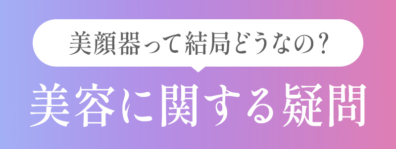 美顔器って結局どうなの?美容に関する疑問